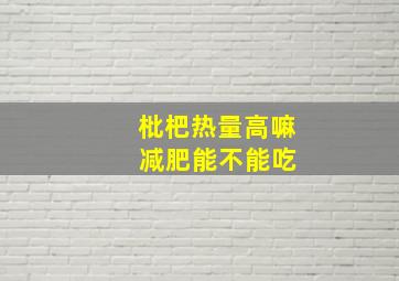 枇杷热量高嘛 减肥能不能吃